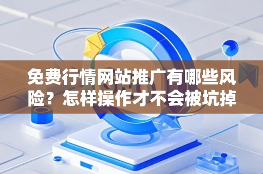 免费行情网站推广有哪些风险？怎样操作才不会被坑掉？