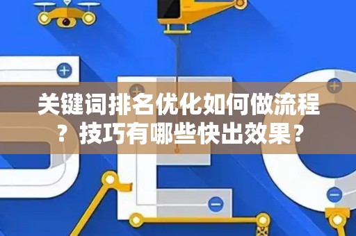 关键词排名优化如何做流程？技巧有哪些快出效果？