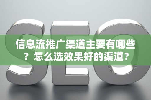 信息流推广渠道主要有哪些？怎么选效果好的渠道？