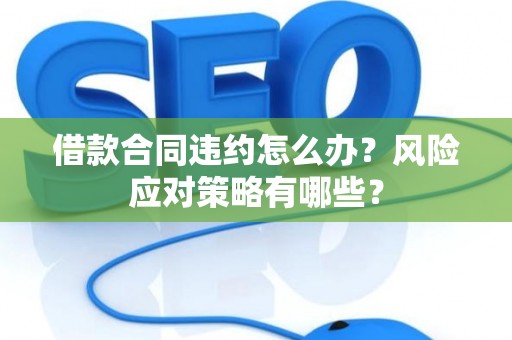 借款合同违约怎么办？风险应对策略有哪些？