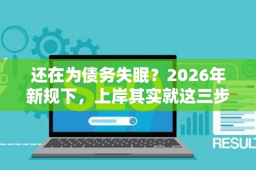 还在为债务失眠？2026年新规下，上岸其实就这三步！
