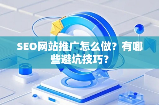 SEO网站推广怎么做？有哪些避坑技巧？