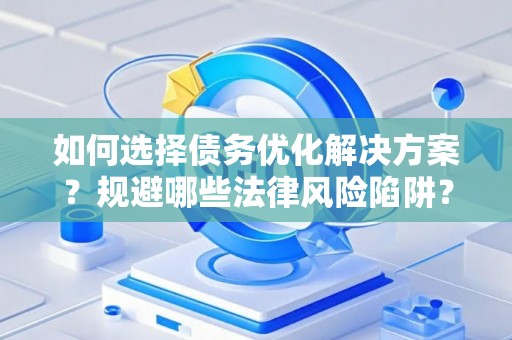 如何选择债务优化解决方案？规避哪些法律风险陷阱？