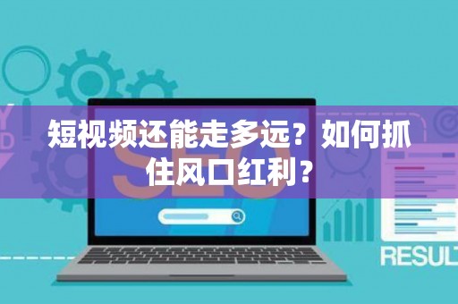 短视频还能走多远？如何抓住风口红利？