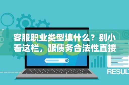客服职业类型填什么？别小看这栏，跟债务合法性直接挂钩