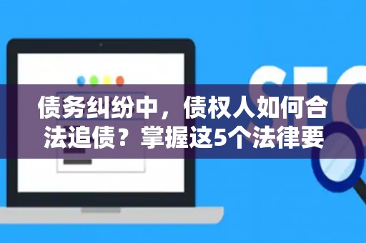 债务纠纷中，债权人如何合法追债？掌握这5个法律要点很关键