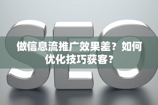 做信息流推广效果差？如何优化技巧获客？