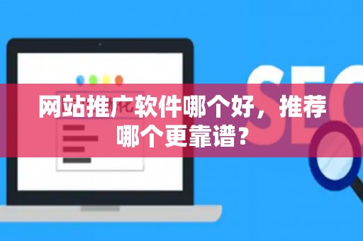 网站推广软件哪个好,推荐哪个更靠谱? 网站推广软件哪个好,推荐哪个更靠谱?