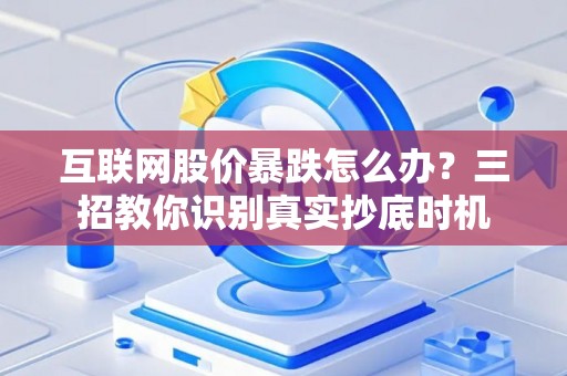 互联网股价暴跌怎么办？三招教你识别真实抄底时机