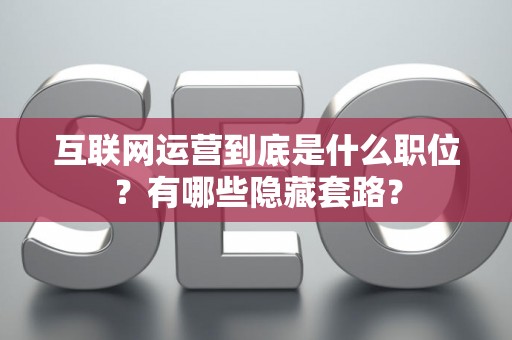互联网运营到底是什么职位？有哪些隐藏套路？