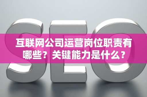 互联网公司运营岗位职责有哪些？关键能力是什么？