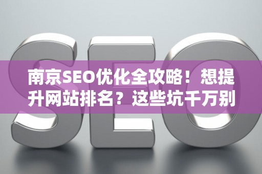 南京SEO优化全攻略！想提升网站排名？这些坑千万别踩