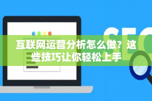 互联网运营分析怎么做？这些技巧让你轻松上手