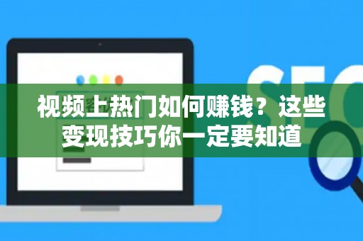 视频上热门如何赚钱？这些变现技巧你一定要知道