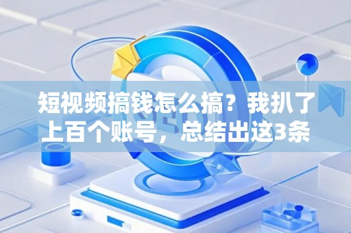 短视频搞钱怎么搞？我扒了上百个账号，总结出这3条“要命”的经验！