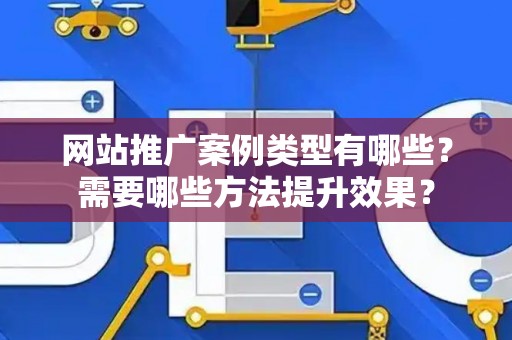 网站推广案例类型有哪些？需要哪些方法提升效果？