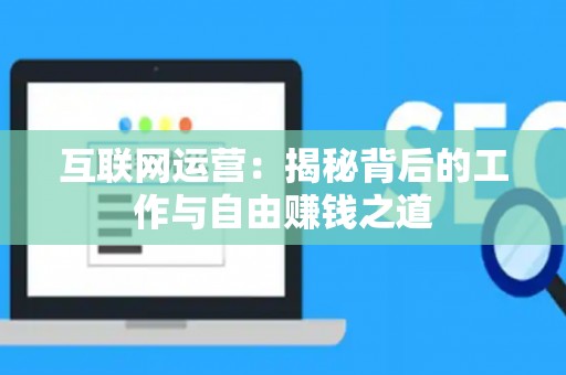 互联网运营：揭秘背后的工作与自由赚钱之道