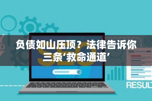 负债如山压顶？法律告诉你三条‘救命通道’