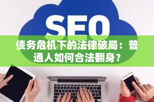 债务危机下的法律破局：普通人如何合法翻身？