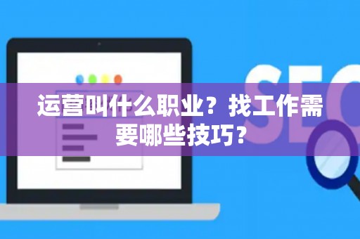 运营叫什么职业？找工作需要哪些技巧？